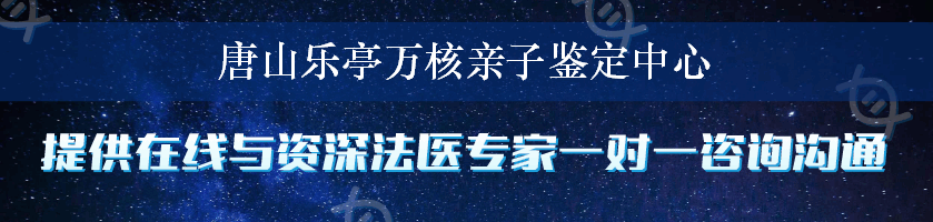 唐山乐亭万核亲子鉴定中心